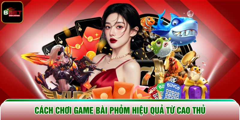 Cách chơi game Bài Phỏm hiệu quả từ cao thủ