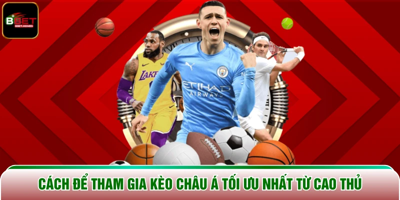 Cách để tham gia Kèo Châu Á tối ưu nhất từ cao thủ