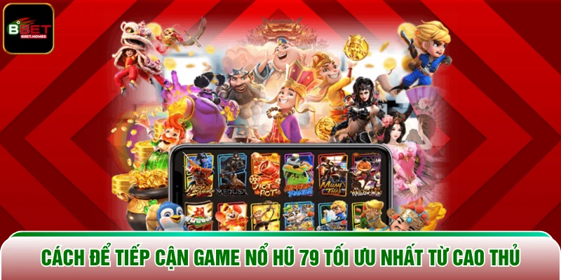 Cách để tiếp cận game Nổ Hũ 79 tối ưu nhất từ cao thủ