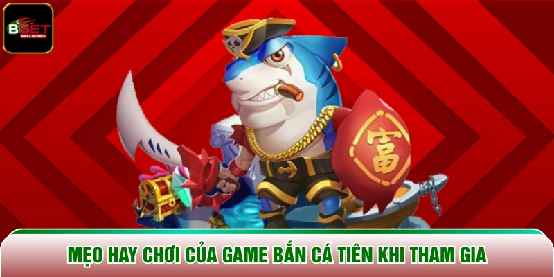 Mẹo hay chơi của game Bắn Cá Tiên khi tham gia