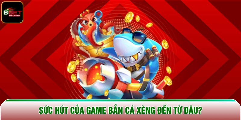 Sức hút của game Bắn Cá Xèng đến từ đâu?
