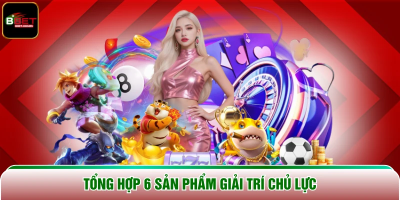 Tổng hợp 6 sản phẩm giải trí chủ lực